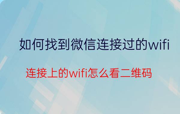 如何找到微信连接过的wifi 连接上的wifi怎么看二维码？